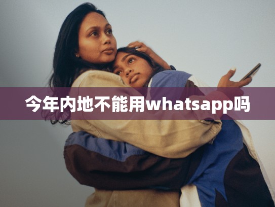 今年内地不能用whatsapp吗