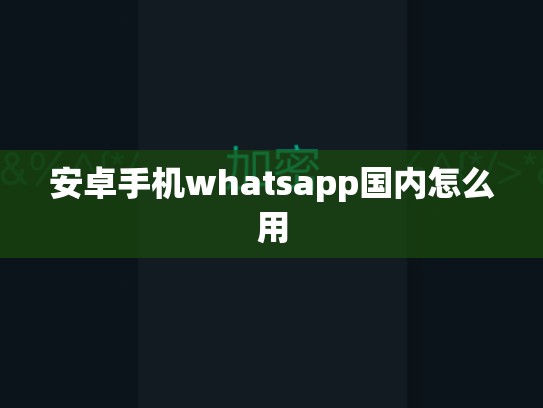 安卓手机whatsapp国内怎么用