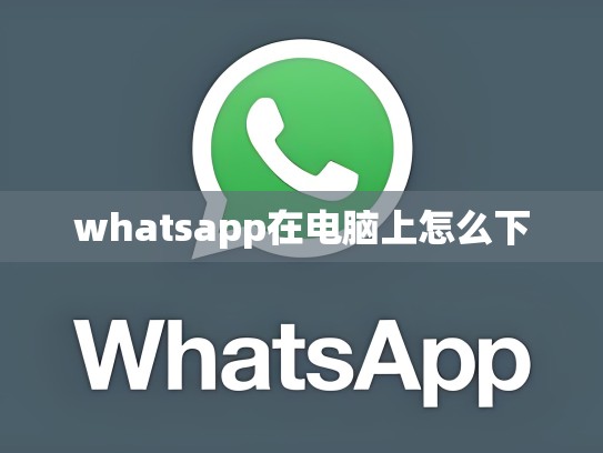 whatsapp在电脑上怎么下