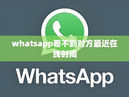 whatsapp看不到对方最近在线时间