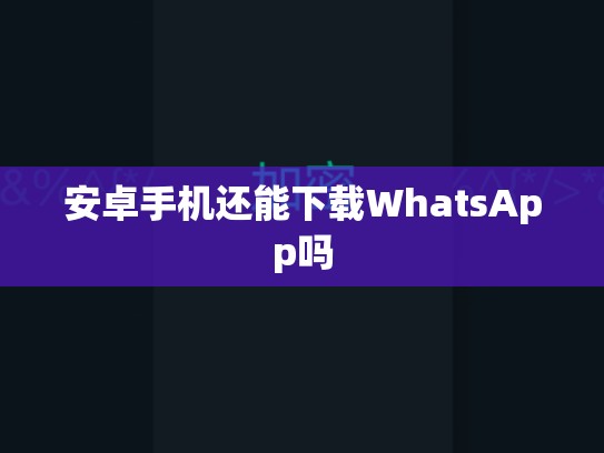 安卓手机还能下载WhatsApp吗