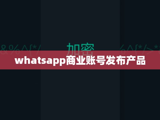 whatsapp商业账号发布产品