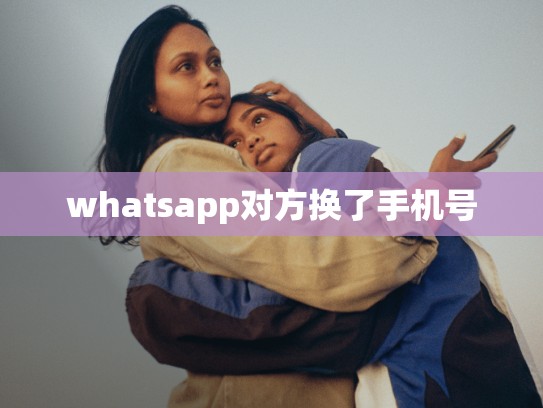 whatsapp对方换了手机号