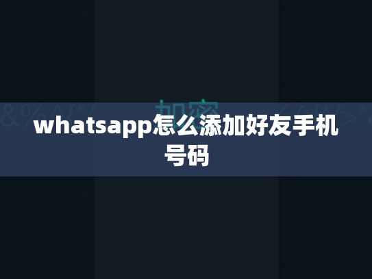 whatsapp怎么添加好友手机号码