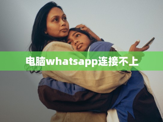 电脑whatsapp连接不上