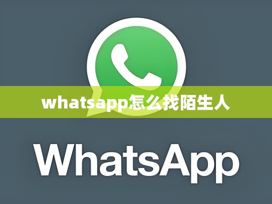 whatsapp怎么找陌生人
