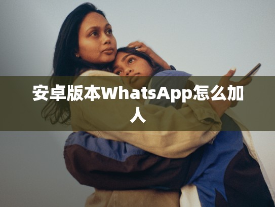 安卓版本WhatsApp怎么加人