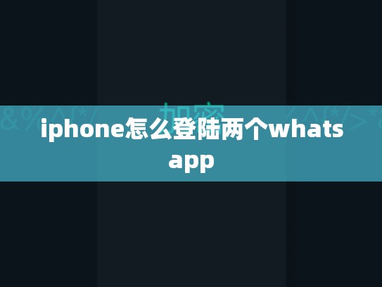 iphone怎么登陆两个whatsapp