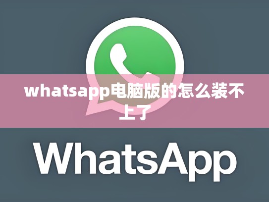 whatsapp电脑版的怎么装不上了