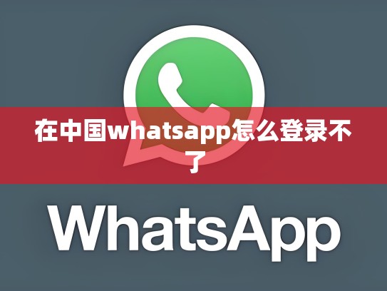 在中国whatsapp怎么登录不了