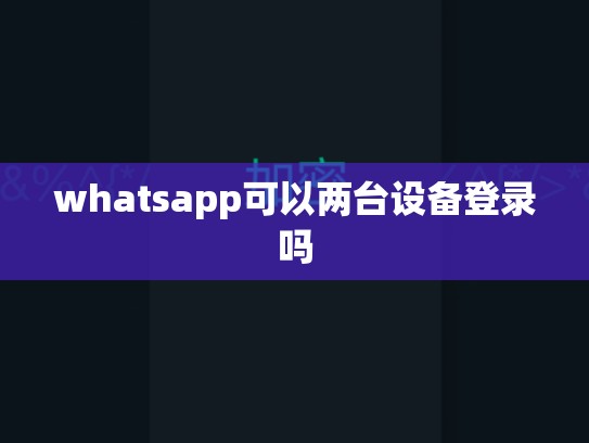 whatsapp可以两台设备登录吗