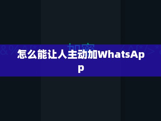 怎么能让人主动加WhatsApp
