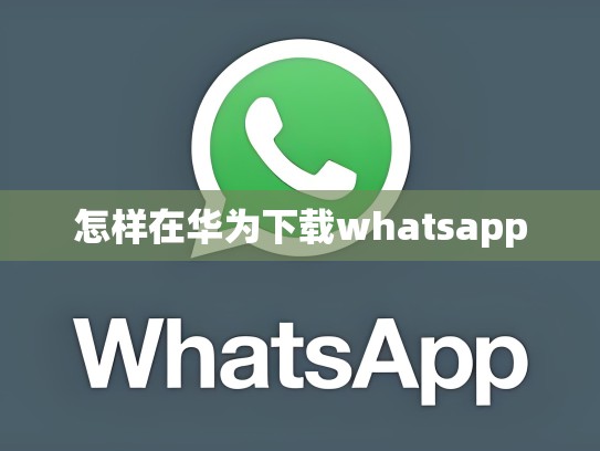 怎样在华为下载whatsapp