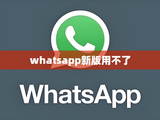 whatsapp新版用不了