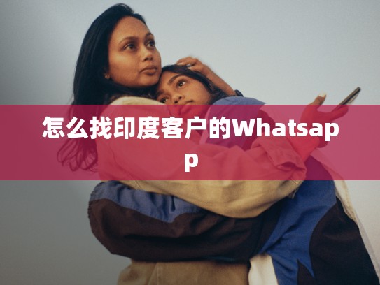 怎么找印度客户的Whatsapp