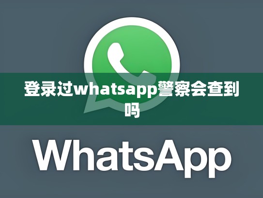登录过whatsapp警察会查到吗
