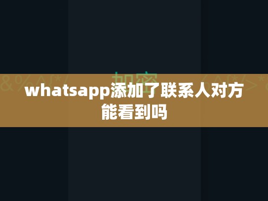 whatsapp添加了联系人对方能看到吗
