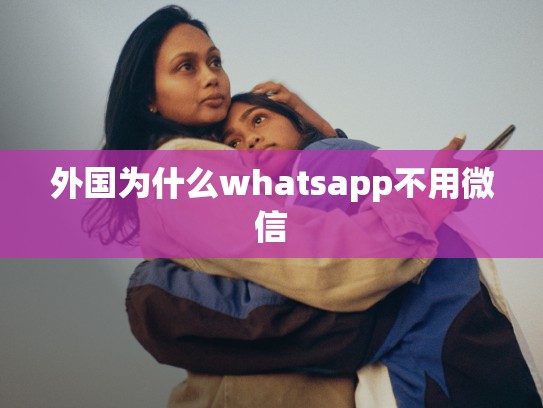 外国为什么whatsapp不用微信