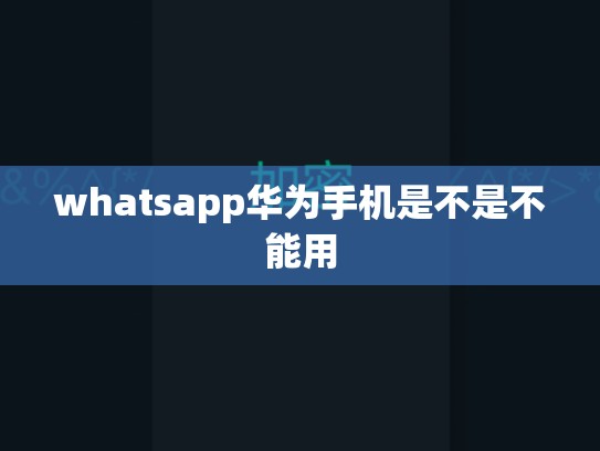 whatsapp华为手机是不是不能用