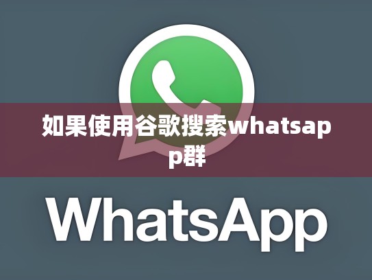 如果使用谷歌搜索whatsapp群