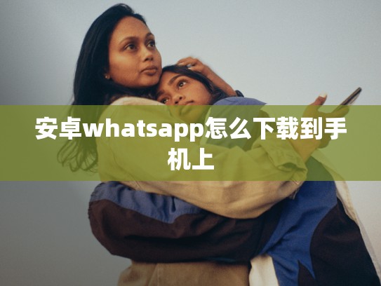 安卓whatsapp怎么下载到手机上
