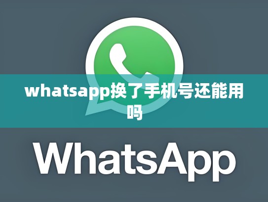 whatsapp换了手机号还能用吗