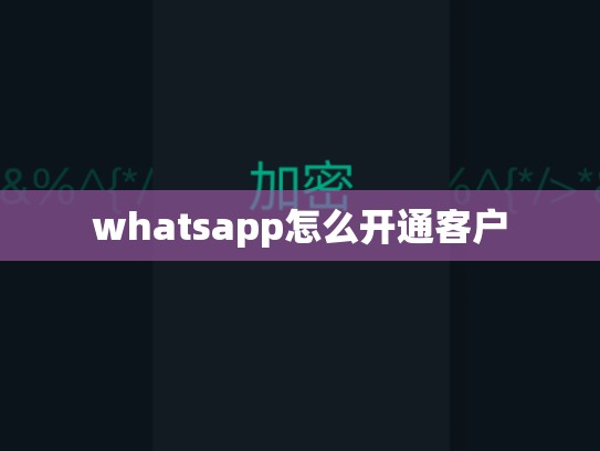 whatsapp怎么开通客户