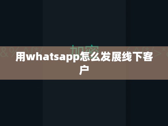 用whatsapp怎么发展线下客户