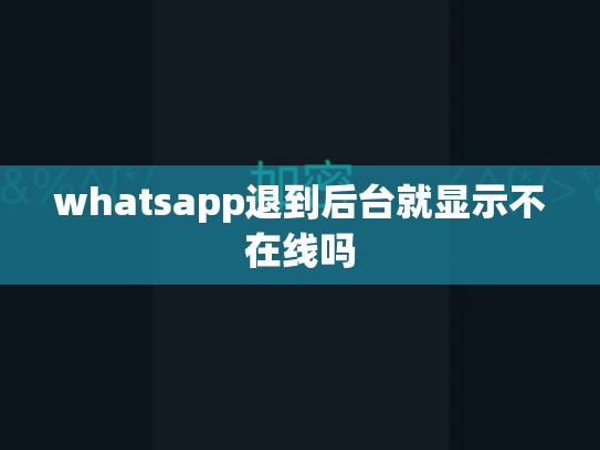 whatsapp退到后台就显示不在线吗
