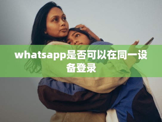 whatsapp是否可以在同一设备登录