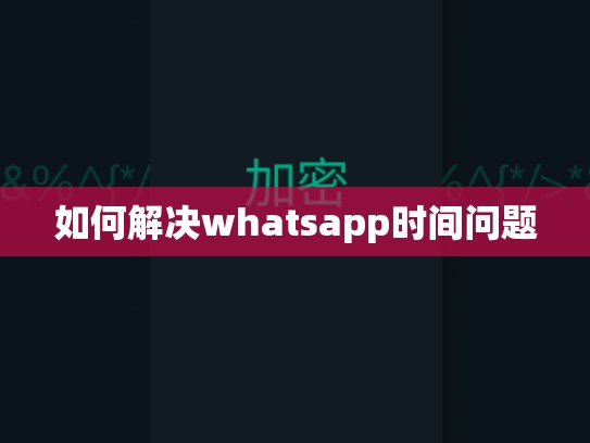 如何解决whatsapp时间问题