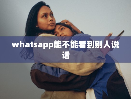 whatsapp能不能看到别人说话