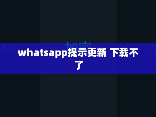 whatsapp提示更新 下载不了