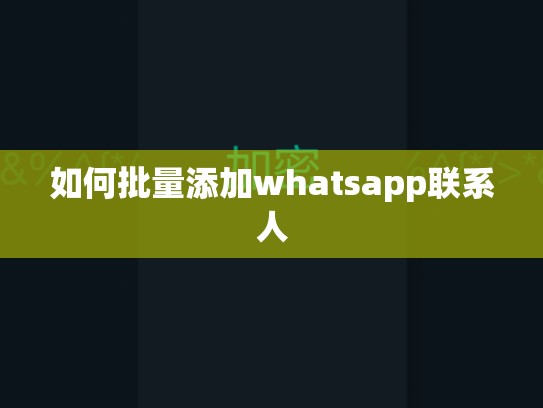 如何批量添加whatsapp联系人