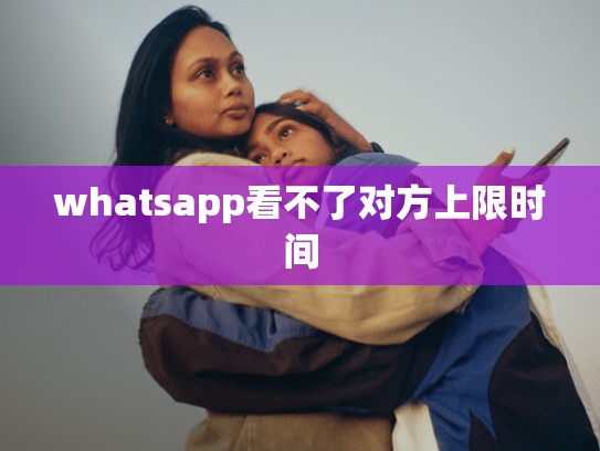 whatsapp看不了对方上限时间