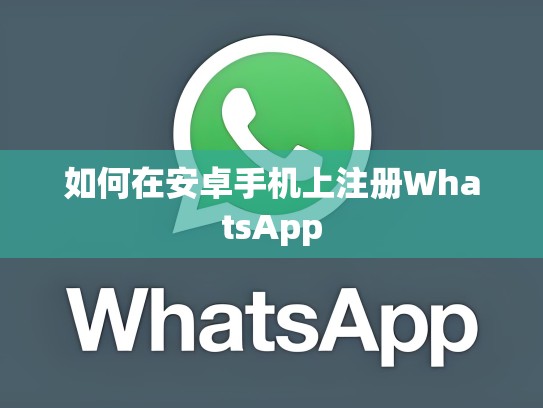 如何在安卓手机上注册WhatsApp
