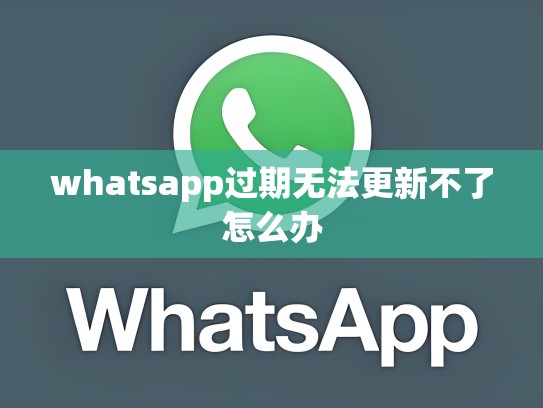 whatsapp过期无法更新不了怎么办