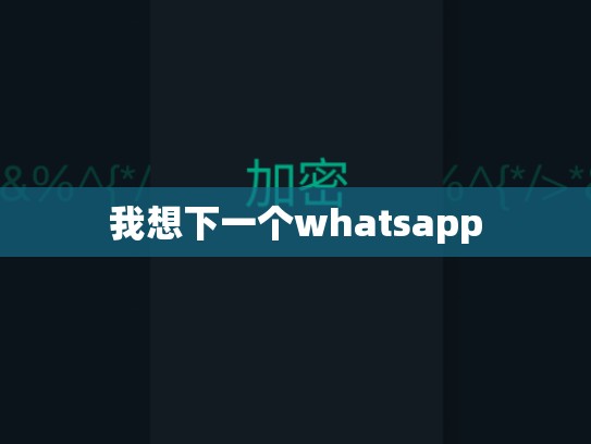 我想下一个whatsapp
