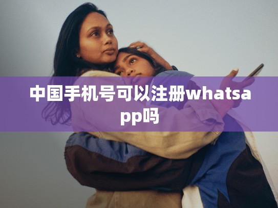 中国手机号可以注册whatsapp吗