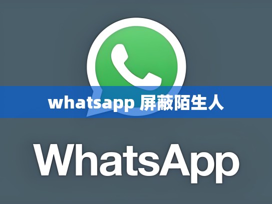 whatsapp 屏蔽陌生人