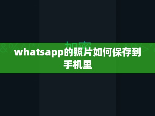 whatsapp的照片如何保存到手机里