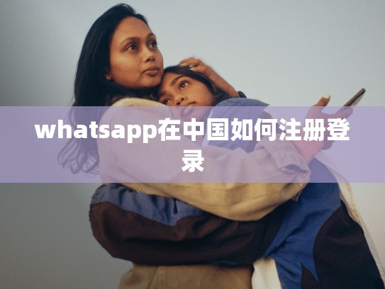 whatsapp在中国如何注册登录