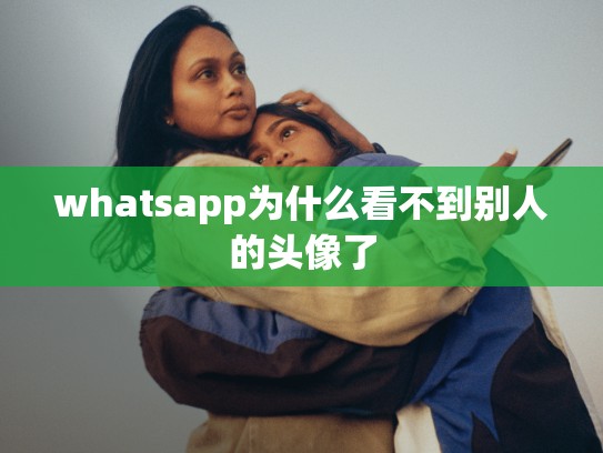 whatsapp为什么看不到别人的头像了