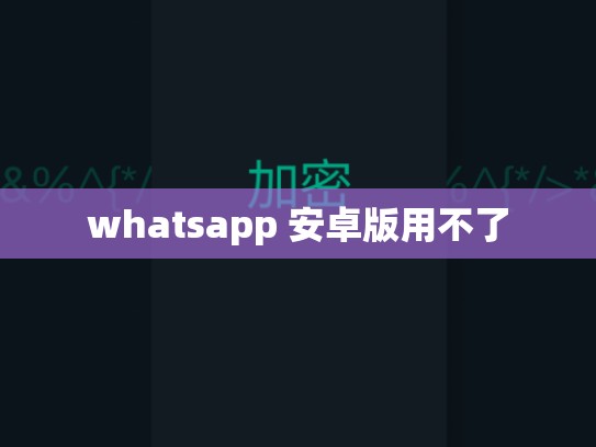 whatsapp 安卓版用不了