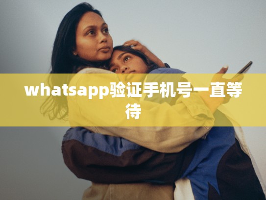 whatsapp验证手机号一直等待