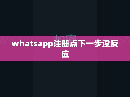 whatsapp注册点下一步没反应