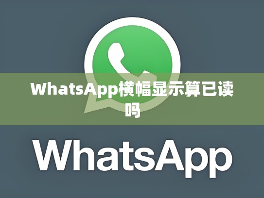 WhatsApp横幅显示算已读吗