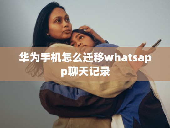 华为手机怎么迁移whatsapp聊天记录