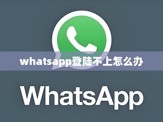 whatsapp登陆不上怎么办