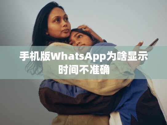 手机版WhatsApp为啥显示时间不准确